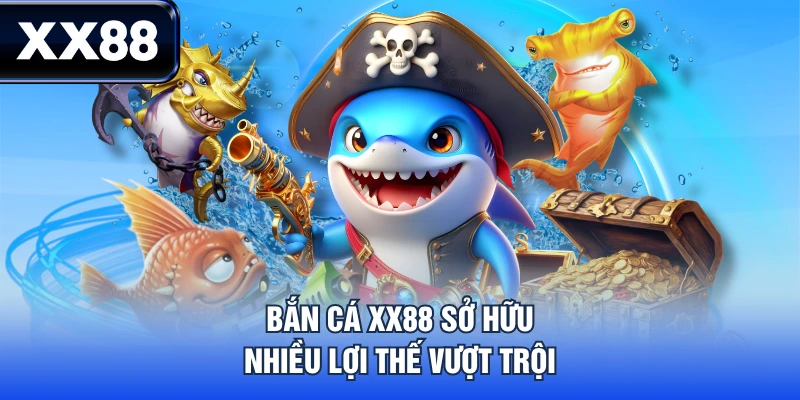 Bắn cá XX88 sở hữu nhiều lợi thế vượt trội